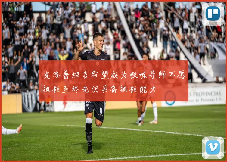 克洛普坦言希望成为教练导师不愿执教至终老仍具备执教能力