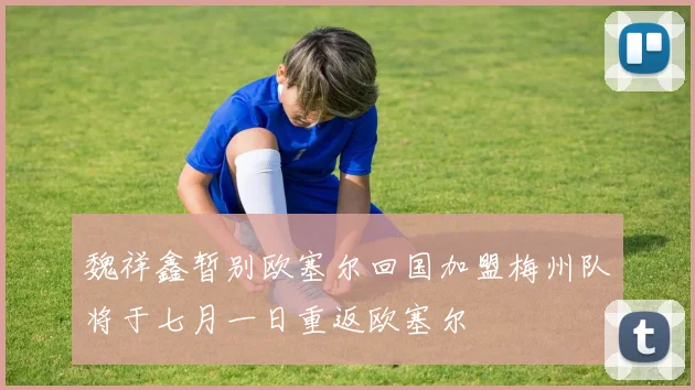 魏祥鑫暂别欧塞尔回国加盟梅州队将于七月一日重返欧塞尔