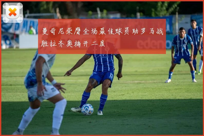 曼奇尼荣膺全场最佳球员助罗马战胜拉齐奥梅开二度