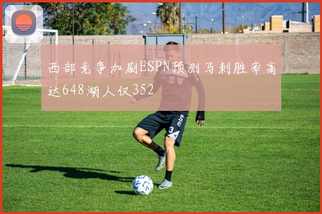 西部竞争加剧ESPN预测马刺胜率高达648湖人仅352