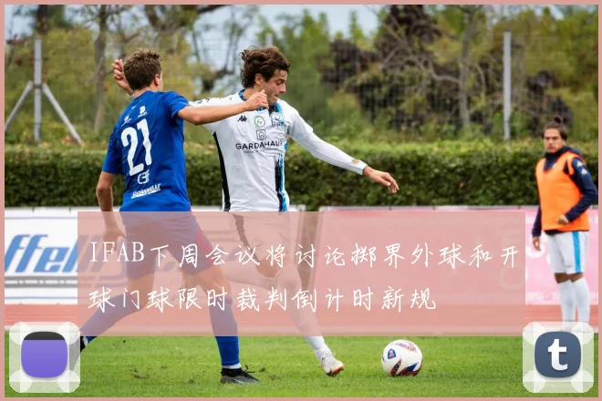 IFAB下周会议将讨论掷界外球和开球门球限时裁判倒计时新规