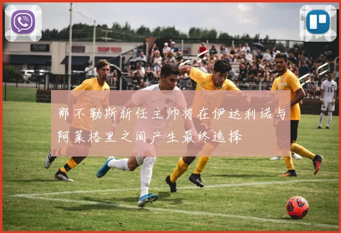 那不勒斯新任主帅将在伊达利诺与阿莱格里之间产生最终选择