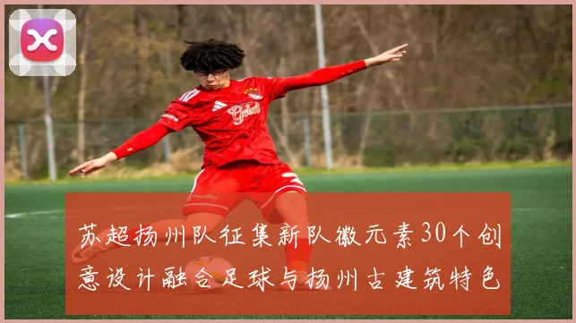 苏超扬州队征集新队徽元素30个创意设计融合足球与扬州古建筑特色