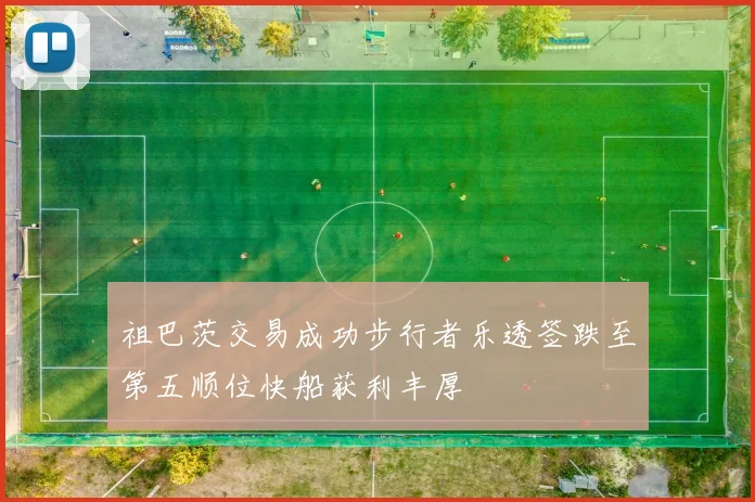 祖巴茨交易成功步行者乐透签跌至第五顺位快船获利丰厚