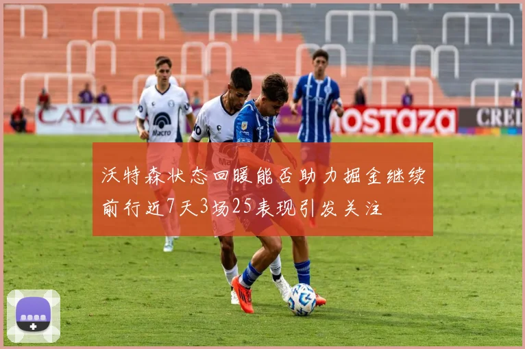 沃特森状态回暖能否助力掘金继续前行近7天3场25表现引发关注