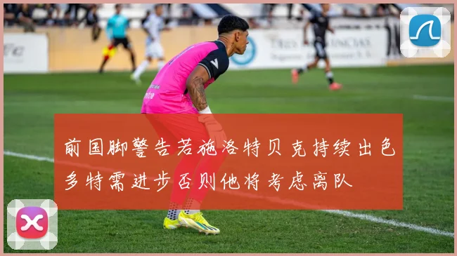 前国脚警告若施洛特贝克持续出色多特需进步否则他将考虑离队