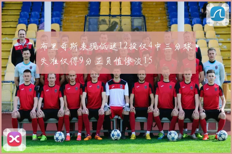 布里奇斯表现低迷12投仅4中三分球失准仅得9分正负值惨淡15