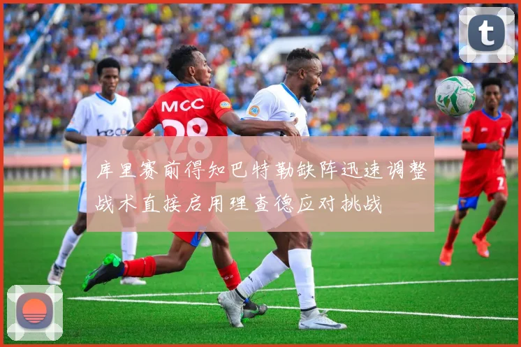库里赛前得知巴特勒缺阵迅速调整战术直接启用理查德应对挑战