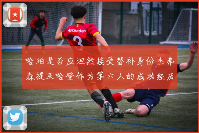 哈珀是否应坦然接受替补身份杰弗森提及哈登作为第六人的成功经历